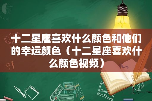 十二星座喜欢什么颜色和他们的幸运颜色（十二星座喜欢什么颜 *** ）