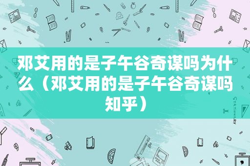 邓艾用的是子午谷奇谋吗为什么（邓艾用的是子午谷奇谋吗知乎）