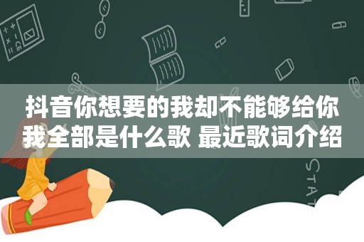 抖音你想要的我却不能够给你我全部是什么歌 最近歌词介绍