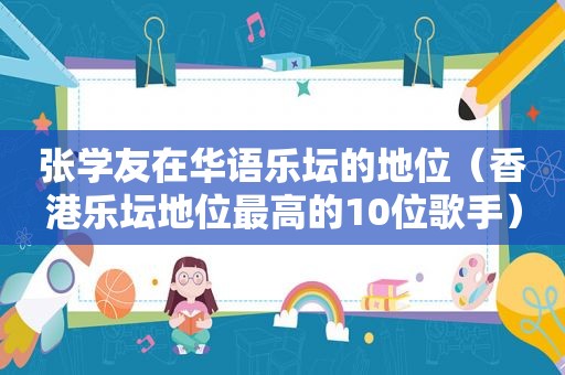 张学友在华语乐坛的地位（香港乐坛地位最高的10位歌手）