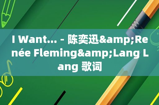 I Want... - 陈奕迅&Renée Fleming&Lang Lang 歌词