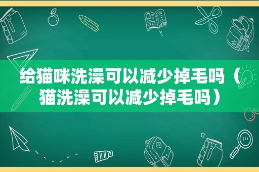 给猫咪洗澡可以减少掉毛吗（猫洗澡可以减少掉毛吗）