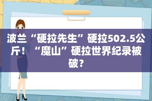 波兰“硬拉先生”硬拉502.5公斤！“魔山”硬拉世界纪录被破？