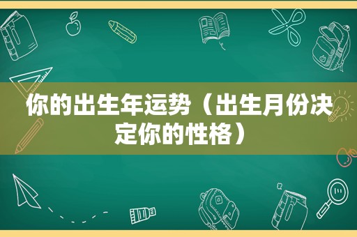 你的出生年运势（出生月份决定你的性格）