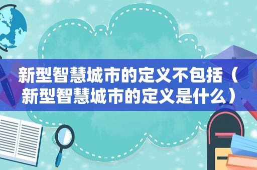 新型智慧城市的定义不包括（新型智慧城市的定义是什么）