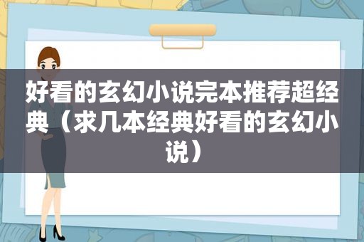 好看的玄幻小说完本推荐超经典（求几本经典好看的玄幻小说）