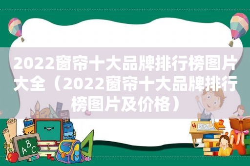 2022窗帘十大品牌排行榜图片大全（2022窗帘十大品牌排行榜图片及价格）