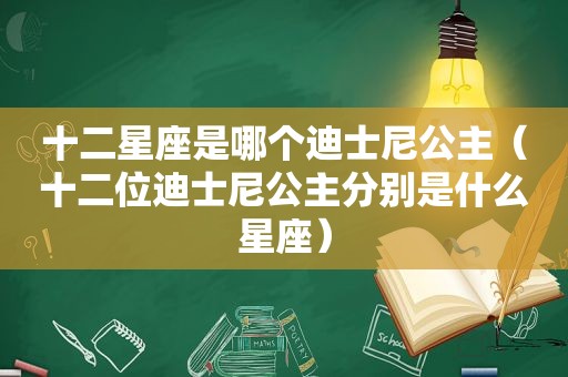 十二星座是哪个迪士尼公主（十二位迪士尼公主分别是什么星座）