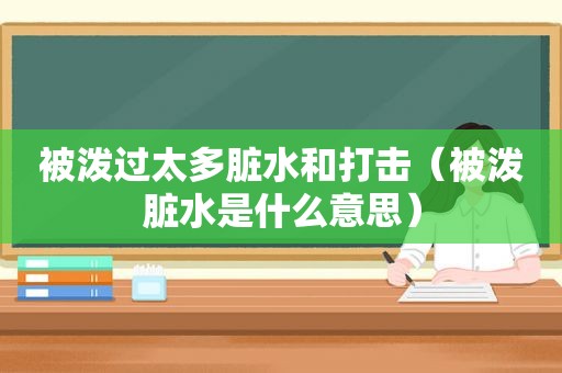 被泼过太多脏水和打击（被泼脏水是什么意思）