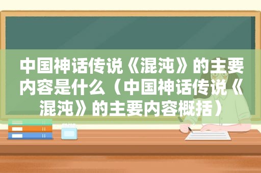 中国神话传说《混沌》的主要内容是什么（中国神话传说《混沌》的主要内容概括）