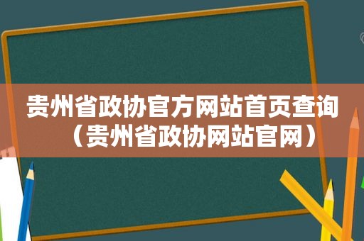 贵州省政协官方网站首页查询（贵州省政协网站官网）