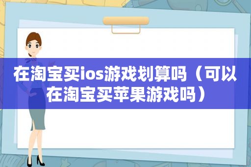 在淘宝买ios游戏划算吗（可以在淘宝买苹果游戏吗）