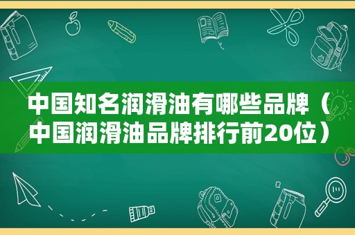 中国知名润滑油有哪些品牌（中国润滑油品牌排行前20位）