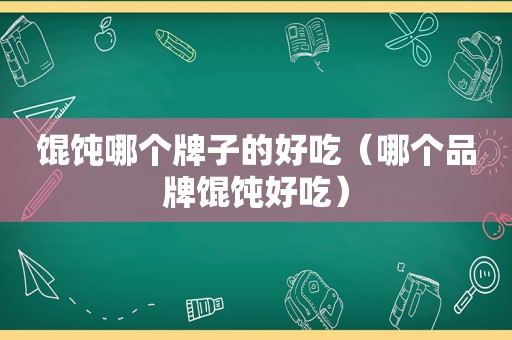 馄饨哪个牌子的好吃（哪个品牌馄饨好吃）