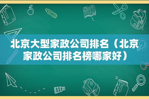 北京大型家政公司排名（北京家政公司排名榜哪家好）