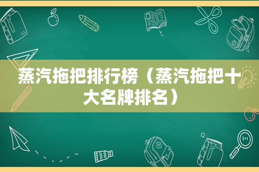 蒸汽拖把排行榜（蒸汽拖把十大名牌排名）