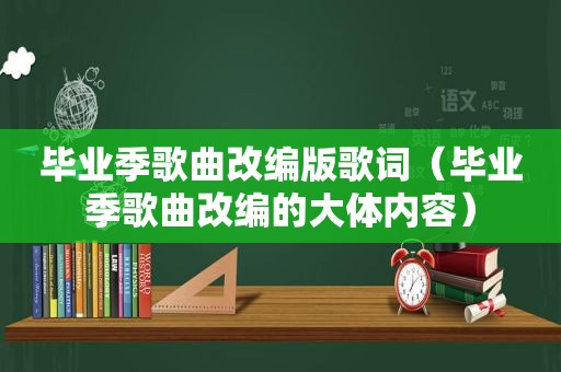 毕业季歌曲改编版歌词（毕业季歌曲改编的大体内容）