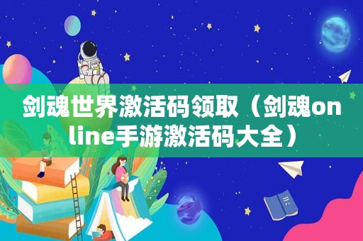 剑魂世界激活码领取（剑魂online手游激活码大全）