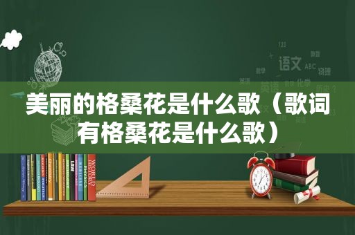 美丽的格桑花是什么歌（歌词有格桑花是什么歌）