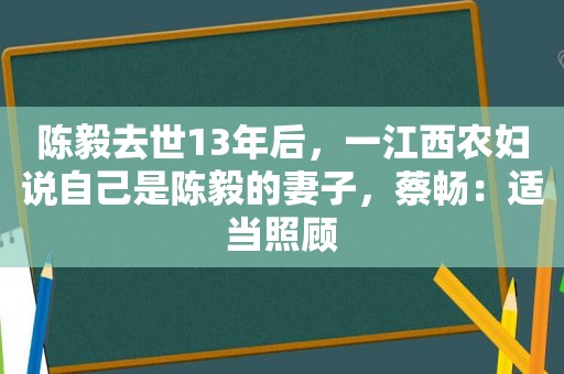 陈毅去世13年后，一江西农妇说自己是陈毅的妻子，蔡畅：适当照顾