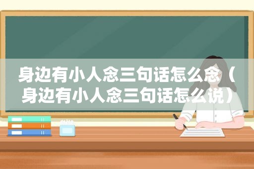 身边有小人念三句话怎么念（身边有小人念三句话怎么说）