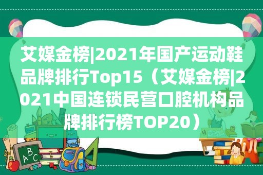 艾媒金榜|2021年国产运动鞋品牌排行Top15（艾媒金榜|2021中国连锁民营口腔机构品牌排行榜TOP20）