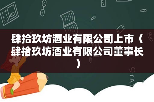 肆拾玖坊酒业有限公司上市（肆拾玖坊酒业有限公司董事长）