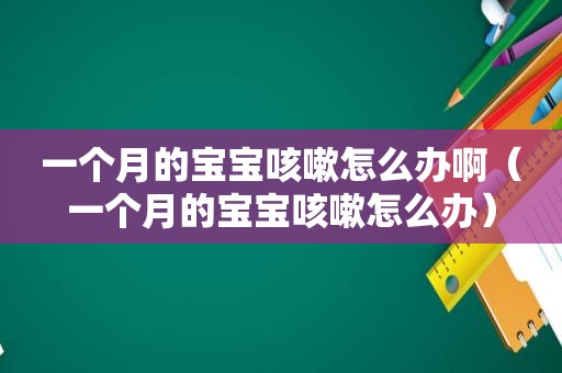 一个月的宝宝咳嗽怎么办啊（一个月的宝宝咳嗽怎么办）