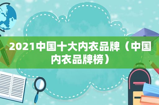 2021中国十大内衣品牌（中国内衣品牌榜）