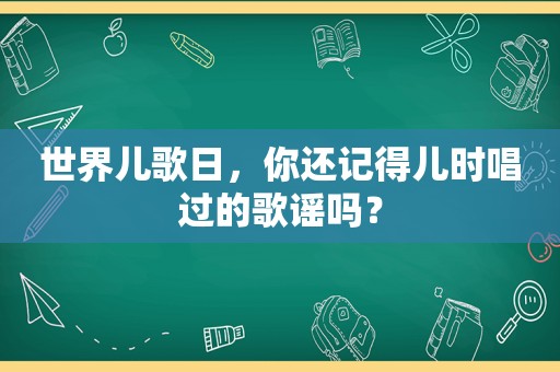 世界儿歌日，你还记得儿时唱过的歌谣吗？