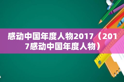 感动中国年度人物2017（2017感动中国年度人物）