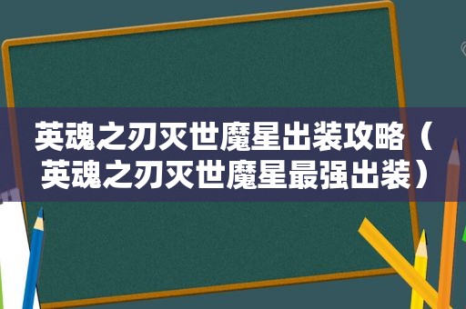 英魂之刃灭世魔星出装攻略（英魂之刃灭世魔星最强出装）