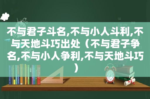 不与君子斗名,不与小人斗利,不与天地斗巧出处（不与君子争名,不与小人争利,不与天地斗巧）