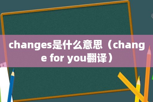 changes是什么意思（change for you翻译）