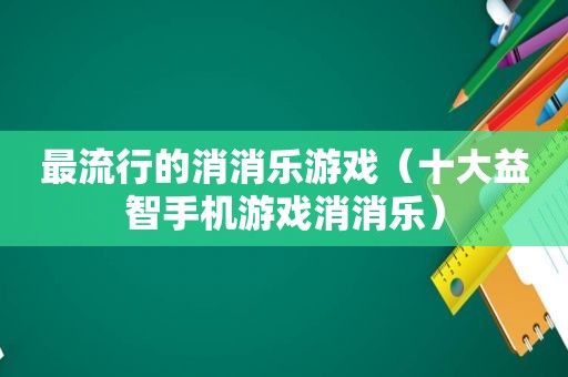 最流行的消消乐游戏（十大益智手机游戏消消乐）