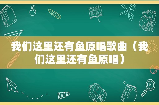 我们这里还有鱼原唱歌曲（我们这里还有鱼原唱）