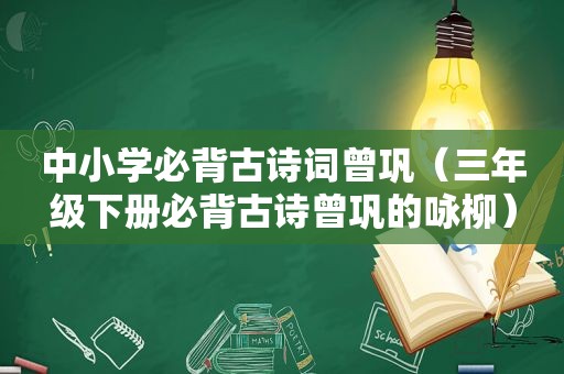 中小学必背古诗词曾巩（三年级下册必背古诗曾巩的咏柳）