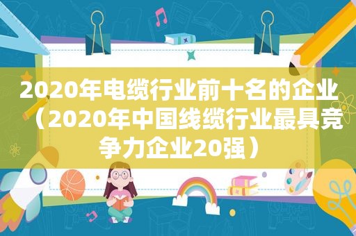 2020年电缆行业前十名的企业（2020年中国线缆行业最具竞争力企业20强）