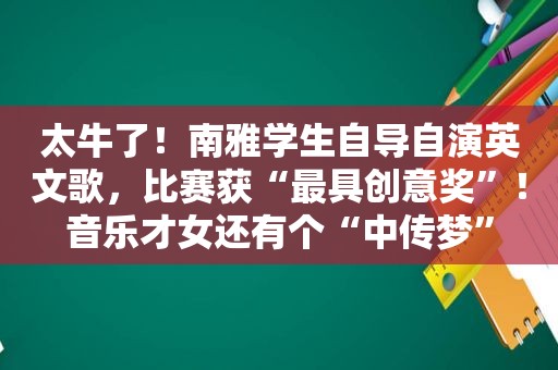 太牛了！南雅学生自导自演英文歌，比赛获“最具创意奖”！音乐才女还有个“中传梦”