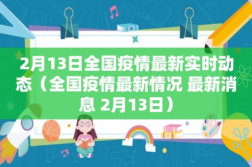 2月13日全国疫情最新实时动态（全国疫情最新情况 最新消息 2月13日）