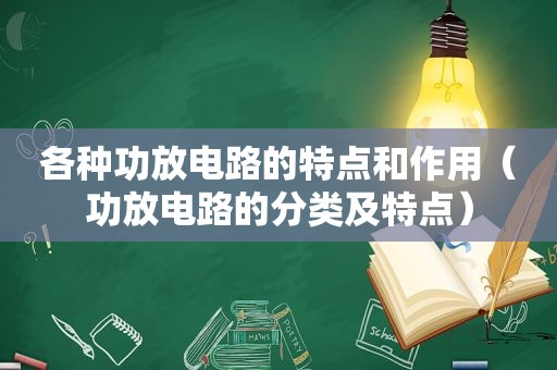 各种功放电路的特点和作用（功放电路的分类及特点）