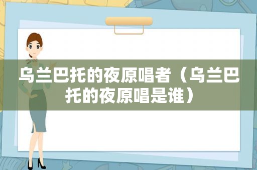 乌兰巴托的夜原唱者（乌兰巴托的夜原唱是谁）