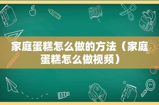 家庭蛋糕怎么做的方法（家庭蛋糕怎么做视频）