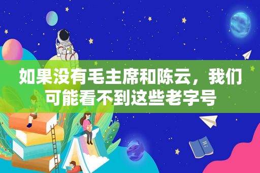 如果没有毛主席和陈云，我们可能看不到这些老字号