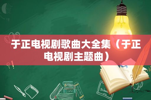 于正电视剧歌曲大全集（于正电视剧主题曲）