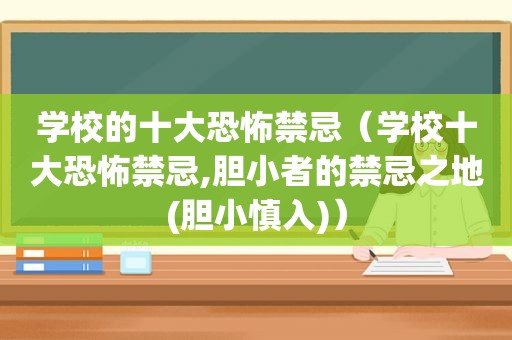 学校的十大恐怖禁忌（学校十大恐怖禁忌,胆小者的禁忌之地(胆小慎入)）