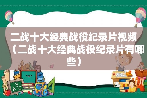 二战十大经典战役纪录片视频（二战十大经典战役纪录片有哪些）