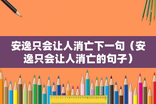 安逸只会让人消亡下一句（安逸只会让人消亡的句子）