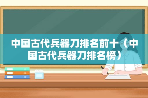 中国古代兵器刀排名前十（中国古代兵器刀排名榜）