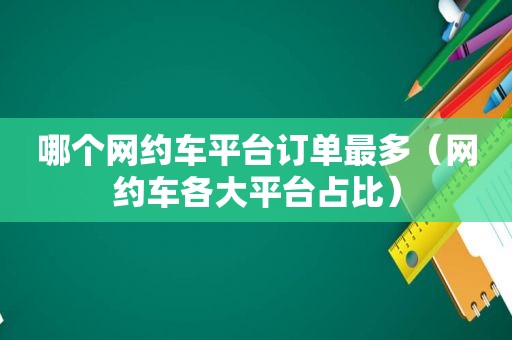 哪个网约车平台订单最多（网约车各大平台占比）